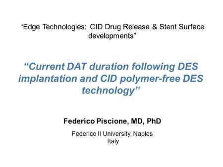 “Current DAT duration following DES implantation and CID polymer-free DES technology” Federico Piscione, MD, PhD Federico II University, Naples Italy “Edge.
