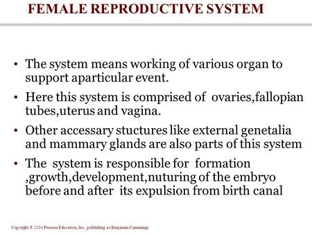 Copyright © 2004 Pearson Education, Inc., publishing as Benjamin Cummings FEMALE REPRODUCTIVE SYSTEM The system means working of various organ to support.