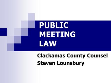 PUBLIC MEETING LAW Clackamas County Counsel Steven Lounsbury.
