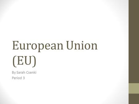 European Union (EU) By Sarah Csenki Period 3. What is it? It is an international organization of European countries to reduce trade barriers and increase.