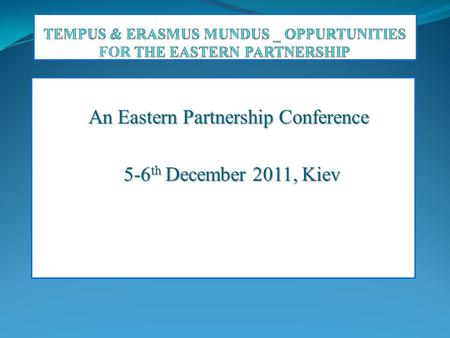 A An Eastern Partnership Conference An Eastern Partnership Conference 5-6 th December 2011, Kiev 5-6 th December 2011, Kiev.