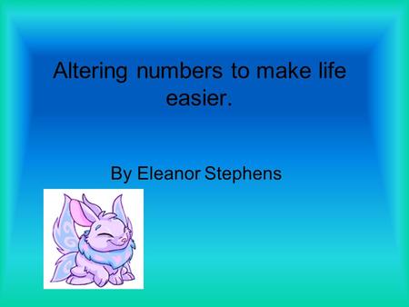 Altering numbers to make life easier. By Eleanor Stephens.