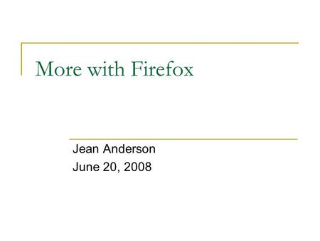 More with Firefox Jean Anderson June 20, 2008. Why do more with Firefox? Why not? Improve the browsing experience Personalize your browser Make your browser.