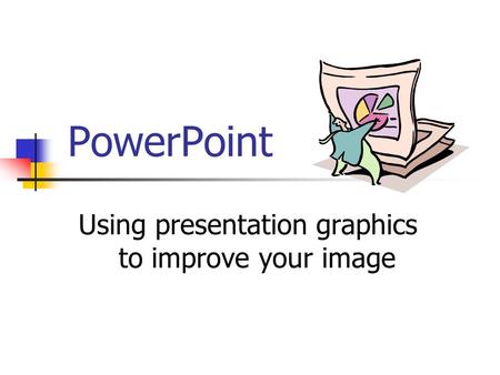 PowerPoint Using presentation graphics to improve your image.