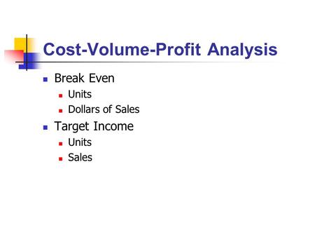 Cost-Volume-Profit Analysis Break Even Units Dollars of Sales Target Income Units Sales.