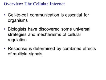 Overview: The Cellular Internet Cell-to-cell communication is essential for organisms Biologists have discovered some universal strategies and mechanisms.