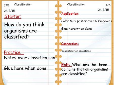 2/12/15 Starter: 2/12/15 175 176 Practice : Notes over classification Glue here when done Classification Application: Color Mini poster over 6 Kingdoms.