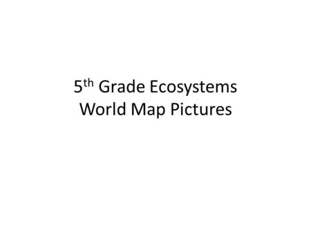 5 th Grade Ecosystems World Map Pictures. Tundra~ Antarctica Tundra~ Siberia Tundra~ Greenland Tundra~ Canada.