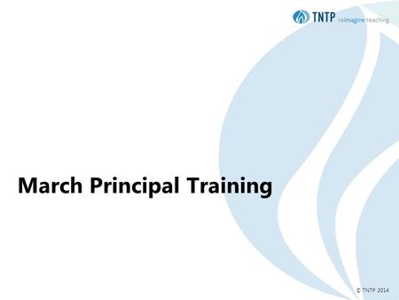 © TNTP 2014 March Principal Training. / 2 Do Now Reflect on your progress from the last session: How successful were you in supporting a teacher to identify.