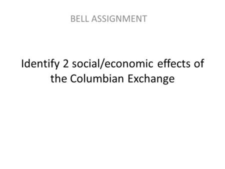 Identify 2 social/economic effects of the Columbian Exchange BELL ASSIGNMENT.