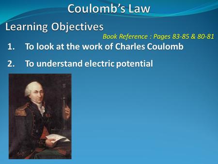 Book Reference : Pages 83-85 & 80-81 1.To look at the work of Charles Coulomb 2.To understand electric potential.