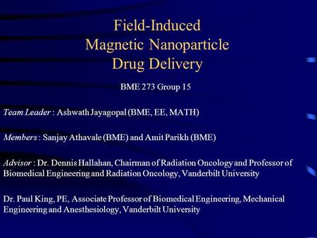 Field-Induced Magnetic Nanoparticle Drug Delivery BME 273 Group 15 Team Leader : Ashwath Jayagopal (BME, EE, MATH) Members : Sanjay Athavale (BME) and.