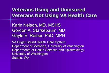 Veterans Using and Uninsured Veterans Not Using VA Health Care Karin Nelson, MD, MSHS Gordon A. Starkebaum, MD Gayle E. Reiber, PhD, MPH VA Puget Sound.