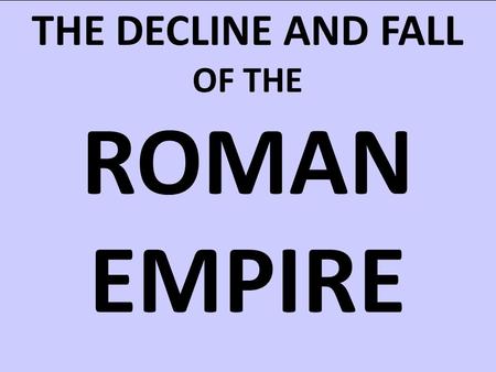 THE DECLINE AND FALL OF THE ROMAN