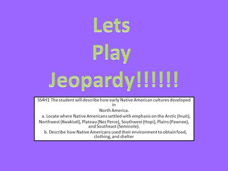 Lets Play Jeopardy!!!!!! SS4H1 The student will describe how early Native American cultures developed in North America. a. Locate where Native Americans.