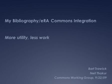 My Bibliography/eRA Commons Integration More utility, less work Bart Trawick Neil Thakur Commons Working Group, 9/22/09.