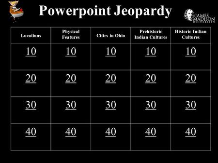 Powerpoint Jeopardy Locations Physical Features Cities in Ohio Prehistoric Indian Cultures Historic Indian Cultures 10 20 30 40.