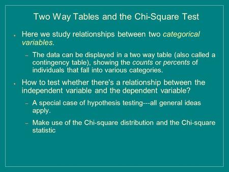 Two Way Tables and the Chi-Square Test ● Here we study relationships between two categorical variables. – The data can be displayed in a two way table.