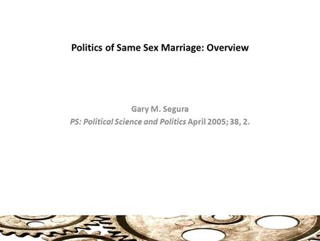 Politics of Same Sex Marriage: Overview Gary M. Segura PS: Political Science and Politics April 2005; 38, 2.