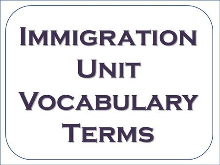 Immigration Unit Vocabulary Terms. 1. Immigration in The act of coming to live in and settle in a different country.