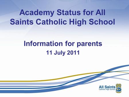 Academy Status for All Saints Catholic High School Information for parents 11 July 2011.