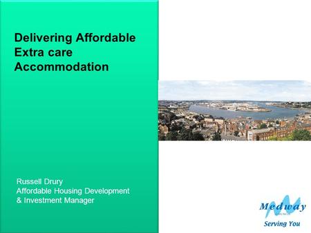 Medway Delivering Affordable Extra care Accommodation Russell Drury Affordable Housing Development & Investment Manager.