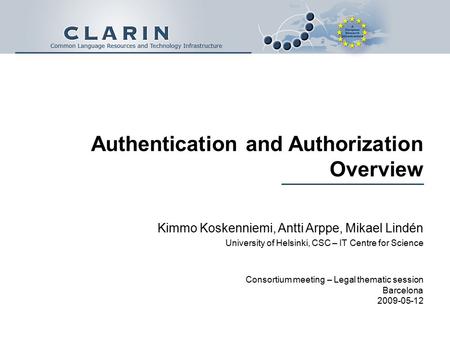 Authentication and Authorization Overview Kimmo Koskenniemi, Antti Arppe, Mikael Lindén University of Helsinki, CSC – IT Centre for Science Consortium.
