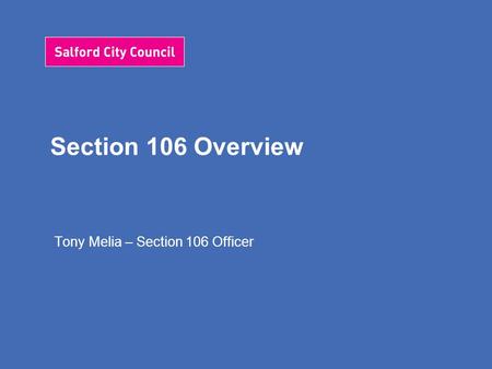 Section 106 Overview Tony Melia – Section 106 Officer.