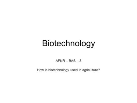 AFNR – BAS – 8 How is biotechnology used in agriculture?
