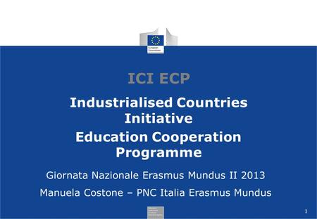 1 ICI ECP Industrialised Countries Initiative Education Cooperation Programme Giornata Nazionale Erasmus Mundus II 2013 Manuela Costone – PNC Italia Erasmus.