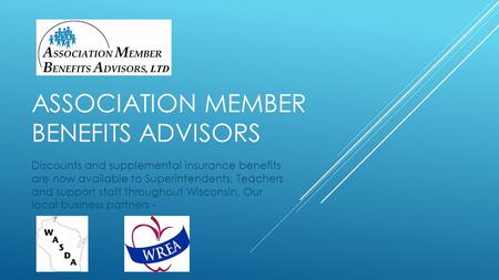 ASSOCIATION MEMBER BENEFITS ADVISORS Discounts and supplemental insurance benefits are now available to Superintendents, Teachers and support staff throughout.