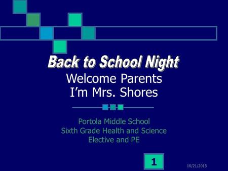 10/21/2015 1 Welcome Parents I’m Mrs. Shores Portola Middle School Sixth Grade Health and Science Elective and PE.
