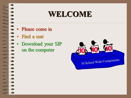 WELCOME Please come inPlease come in Find a seatFind a seat Download your SIP on the computerDownload your SIP on the computer 10 School Wide Components.
