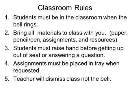Classroom Rules 1.Students must be in the classroom when the bell rings. 2.Bring all materials to class with you. (paper, pencil/pen, assignments, and.