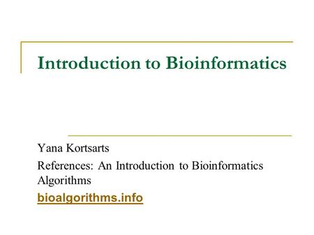 Introduction to Bioinformatics Yana Kortsarts References: An Introduction to Bioinformatics Algorithms bioalgorithms.info.