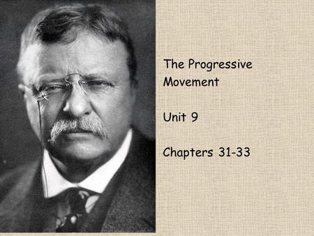 The Progressive Movement Unit 9 Chapters 31-33. Progressive Movement Idea = return control of the government to the people, restore economic opportunities,