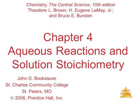 Aqueous Reactions Chapter 4 Aqueous Reactions and Solution Stoichiometry John D. Bookstaver St. Charles Community College St. Peters, MO  2006, Prentice.