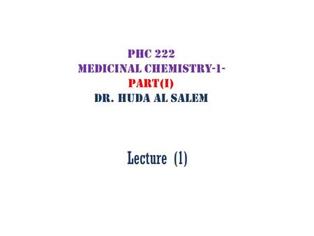 PHC 222 Medicinal Chemistry-1- Part(I) Dr. Huda Al Salem Lecture (1)