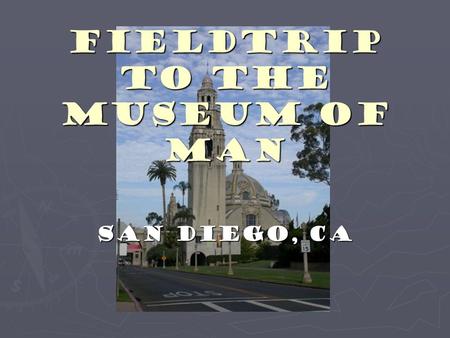Fieldtrip to the Museum of Man San Diego, CA. Location Information ► Open Daily: 10 a.m. to 4:30 p.m. ► Closed: Thanksgiving & Christmas Day ► Located.