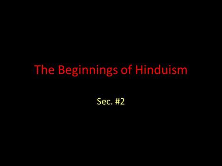 The Beginnings of Hinduism Sec. #2. The Roots of Hindu Belief Aryan culture mixed with the people they conquered to form Hinduism Hinduism has no single.