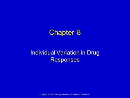 Copyright © 2013, 2010 by Saunders, an imprint of Elsevier Inc. Chapter 8 Individual Variation in Drug Responses.