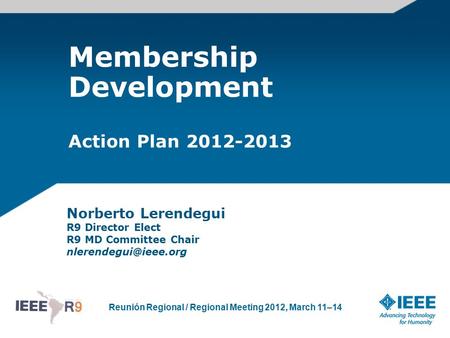 Reunión Regional / Regional Meeting 2012, March 11–14 Membership Development Action Plan 2012-2013 Norberto Lerendegui R9 Director Elect R9 MD Committee.