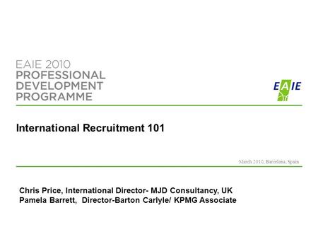 International Recruitment 101 March 2010, Barcelona, Spain Chris Price, International Director- MJD Consultancy, UK Pamela Barrett, Director-Barton Carlyle/