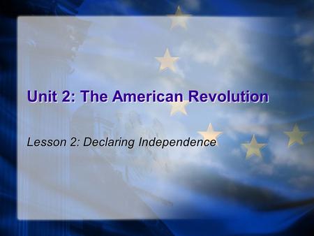 Unit 2: The American Revolution Lesson 2: Declaring Independence.