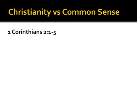1 Corinthians 2:1-5. Christianity is not based on common sense.