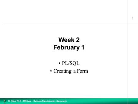1 R. Ching, Ph.D. MIS Area California State University, Sacramento Week 2 February 1 PL/SQLPL/SQL Creating a FormCreating a Form.