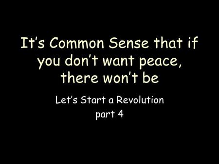 Let’s Start a Revolution part 4 It’s Common Sense that if you don’t want peace, there won’t be.