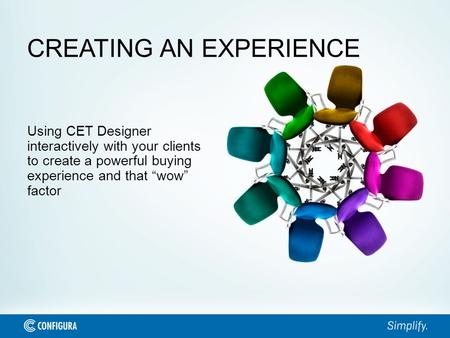 CREATING AN EXPERIENCE Using CET Designer interactively with your clients to create a powerful buying experience and that “wow” factor.
