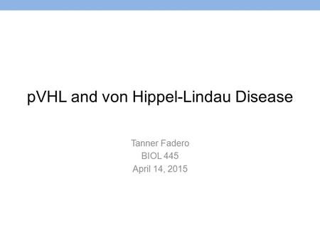 PVHL and von Hippel-Lindau Disease Tanner Fadero BIOL 445 April 14, 2015.