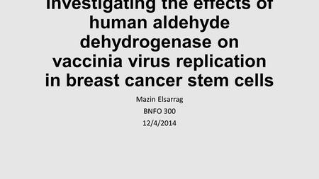 Investigating the effects of human aldehyde dehydrogenase on vaccinia virus replication in breast cancer stem cells Mazin Elsarrag BNFO 300 12/4/2014.